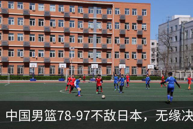 中国男篮78-97不敌日本，无缘决赛，球员表现评价惨淡