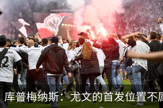 库普梅纳斯：尤文的首发位置不属于11个人，我对没能上场感到平静